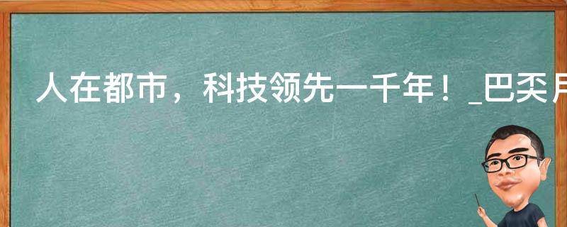 人在都市，科技领先一千年！