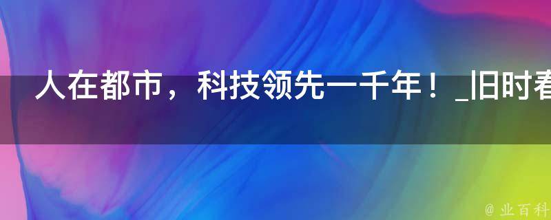 人在都市，科技领先一千年！