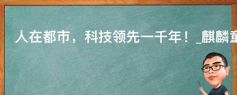 人在都市，科技领先一千年！