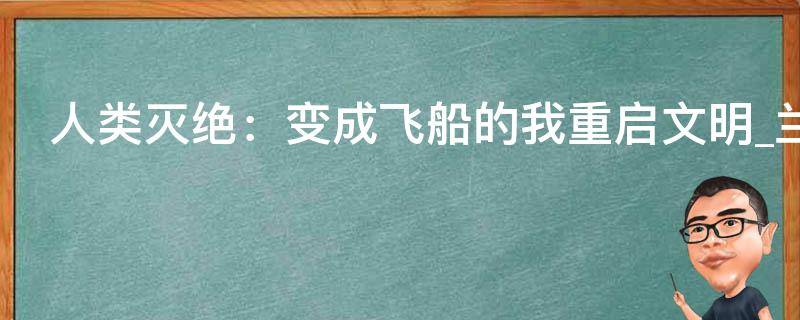 人类灭绝：变成飞船的我重启文明