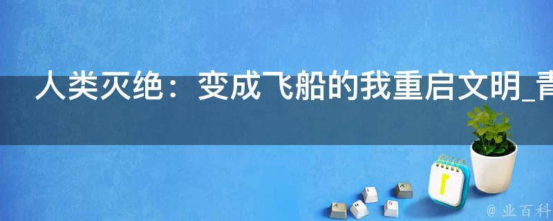 人类灭绝：变成飞船的我重启文明