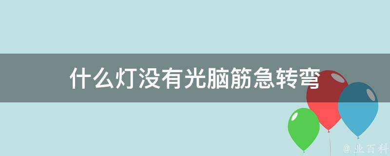 什么灯没有光脑筋急转弯 每日知识科普