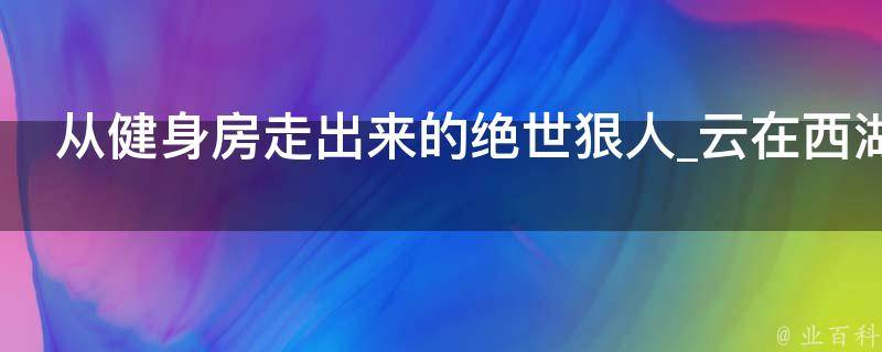 从健身房走出来的绝世狠人