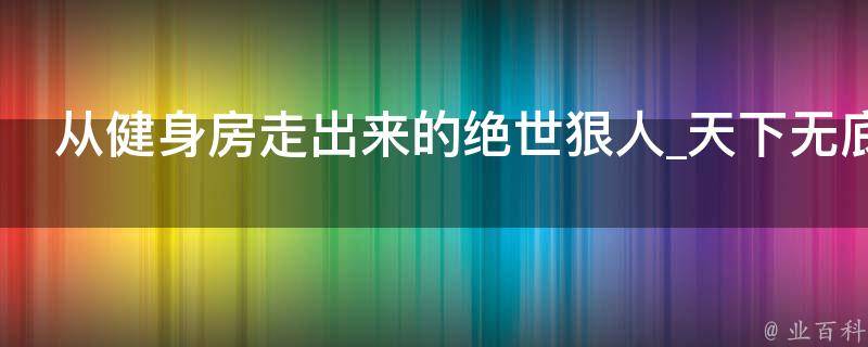 从健身房走出来的绝世狠人