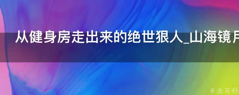 从健身房走出来的绝世狠人