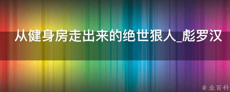 从健身房走出来的绝世狠人