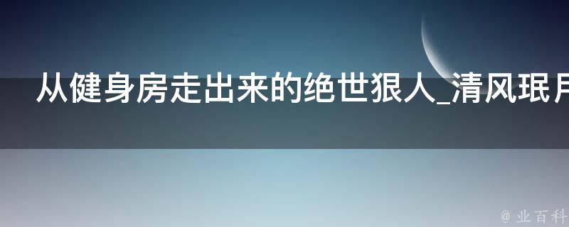 从健身房走出来的绝世狠人