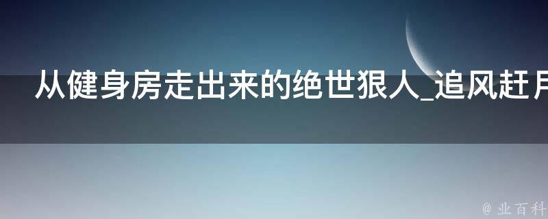 从健身房走出来的绝世狠人