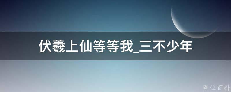 伏羲上仙等等我