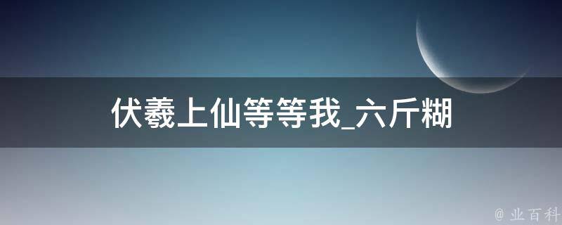 伏羲上仙等等我