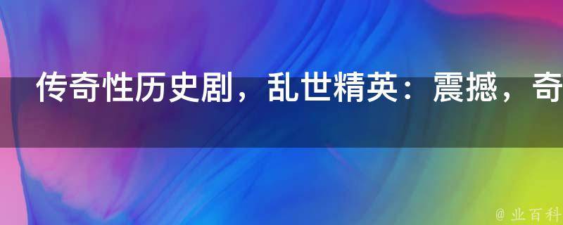 传奇性历史剧，乱世精英：震撼，奇趣，惊险