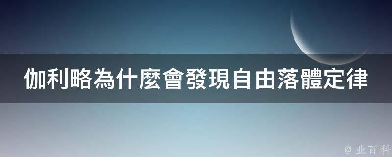 伽利略為什麼會發現自由落體定律