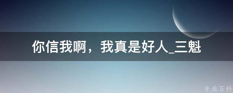 你信我啊，我真是好人