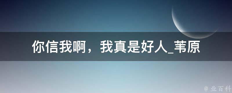 你信我啊，我真是好人