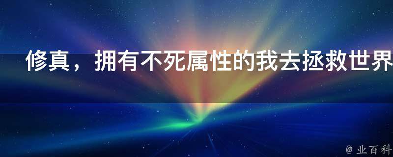 修真，拥有不死属性的我去拯救世界