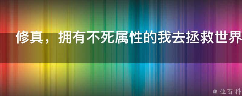 修真，拥有不死属性的我去拯救世界