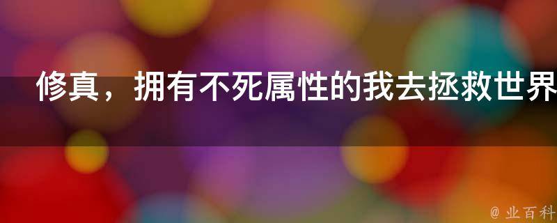 修真，拥有不死属性的我去拯救世界