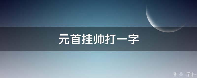 元首挂帅打一字 知识小百科