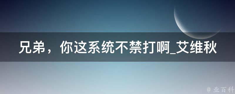 兄弟，你这系统不禁打啊