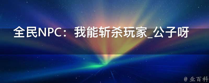 全民NPC：我能斩杀玩家