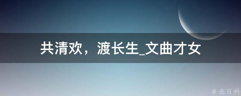 共清欢，渡长生