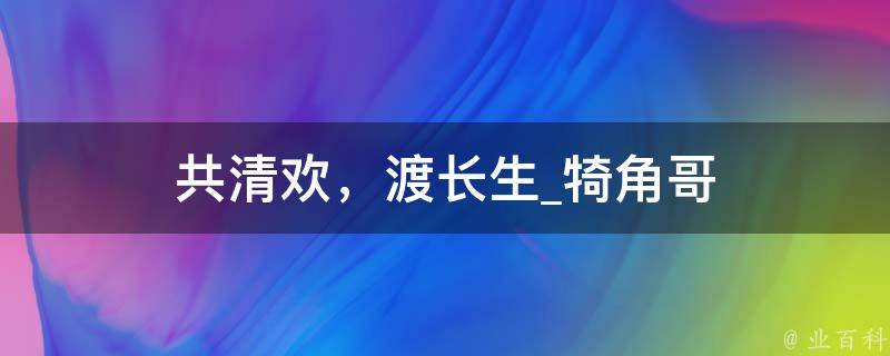 共清欢，渡长生