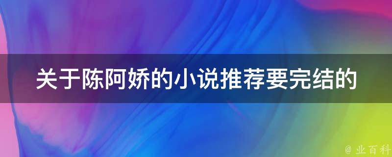 关于陈阿娇的小说推荐要完结的 每日科普