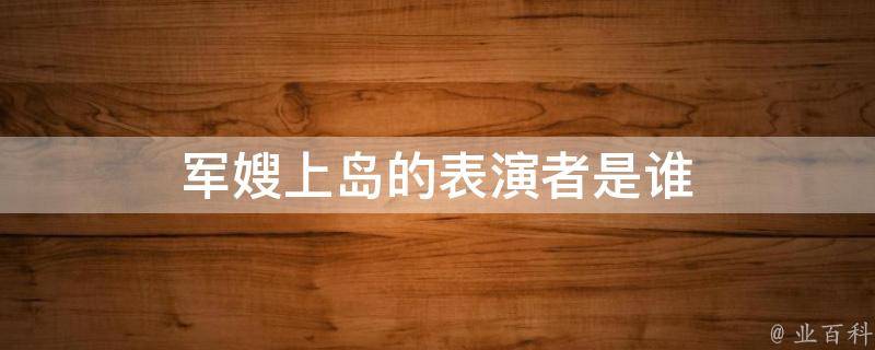 军嫂上岛的表演者是谁 每日科普