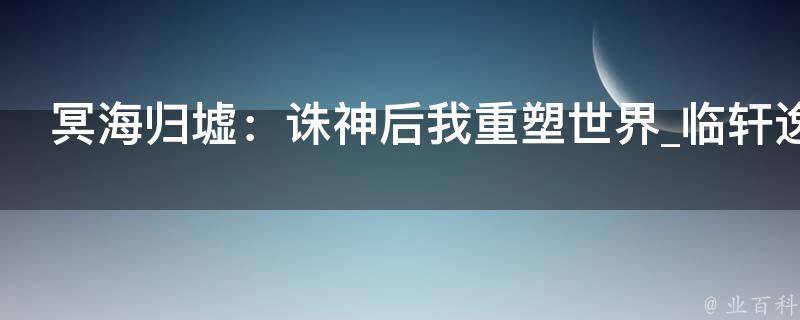 冥海归墟：诛神后我重塑世界