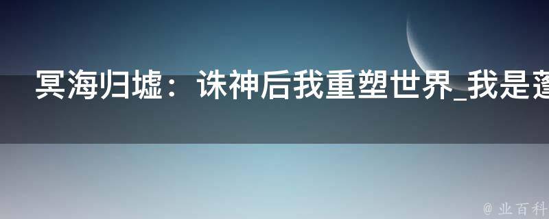 冥海归墟：诛神后我重塑世界