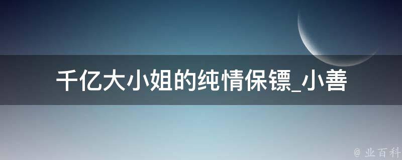 千亿大小姐的纯情保镖