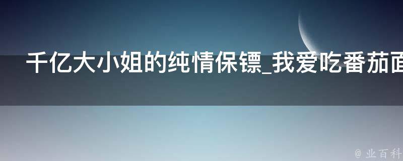 千亿大小姐的纯情保镖