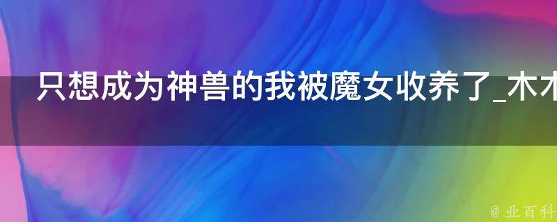 只想成为神兽的我被魔女收养了