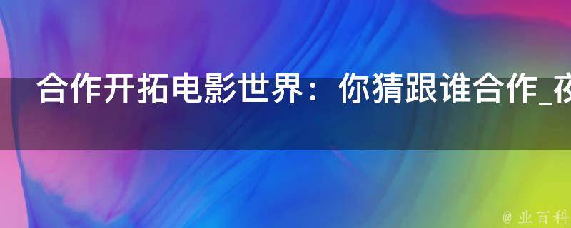 合作开拓电影世界：你猜跟谁合作