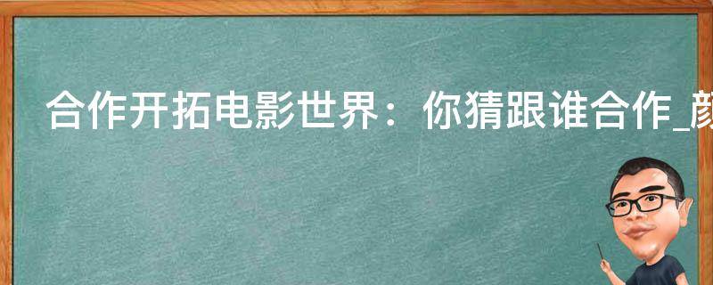 合作开拓电影世界：你猜跟谁合作