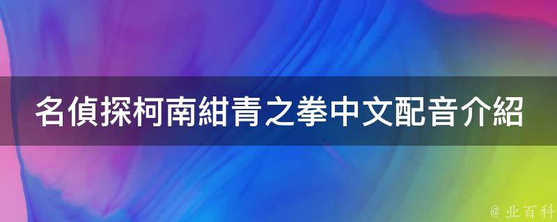 《名偵探柯南紺青之拳》中文配音有李世榮,張傑,季冠霖,常進等人,故事