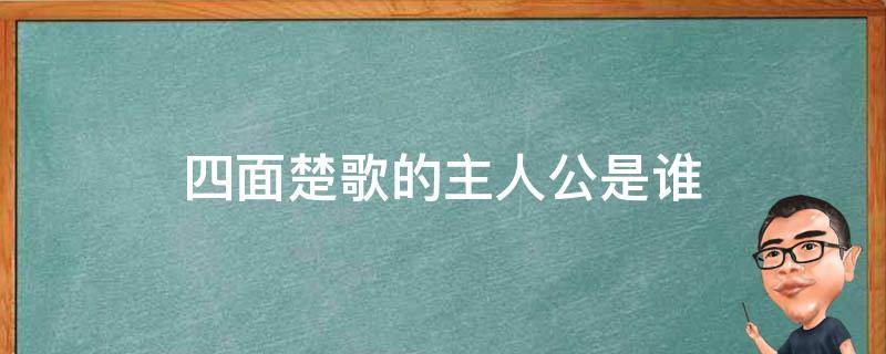 四面楚歌的主人公是谁 每日知识科普