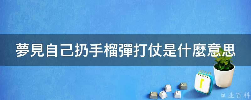 3,夢見手榴彈爆炸,警告你要剋制情緒,控制自己的行為,以免釀成不可