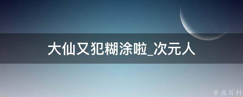 大仙又犯糊涂啦