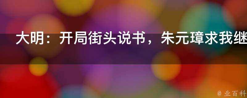 大明：开局街头说书，朱元璋求我继承皇位