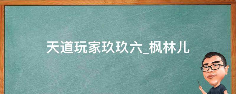 天道玩家玖玖六