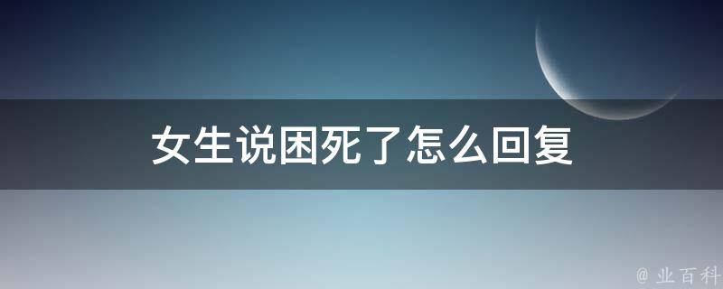 女生说困死了怎么回复 业百科 2630