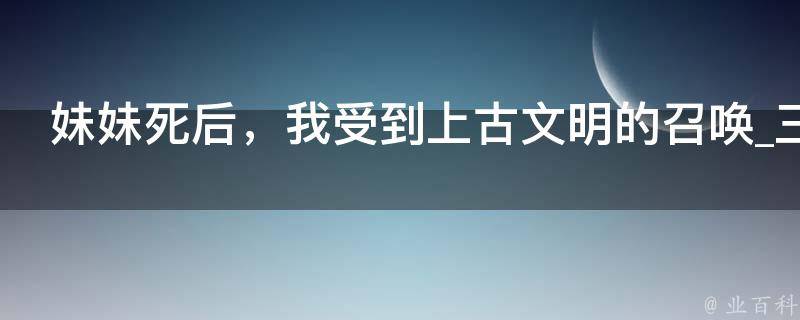 妹妹死后，我受到上古文明的召唤