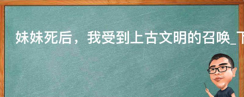 妹妹死后，我受到上古文明的召唤