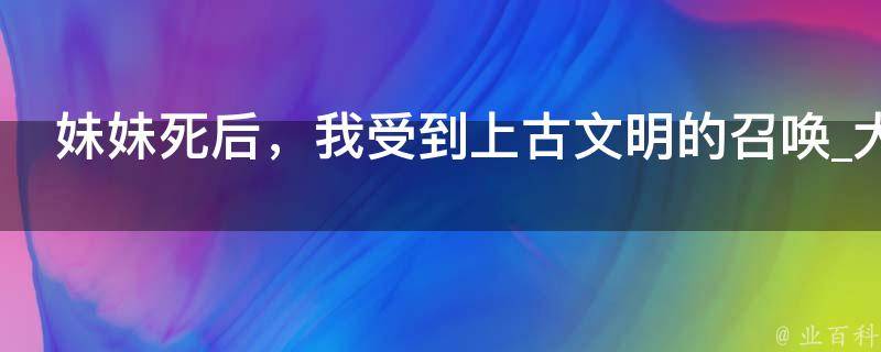 妹妹死后，我受到上古文明的召唤