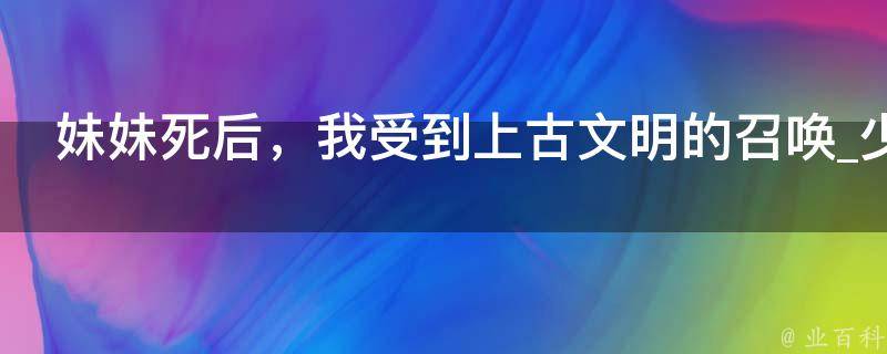 妹妹死后，我受到上古文明的召唤