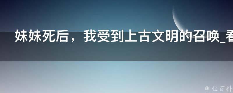 妹妹死后，我受到上古文明的召唤