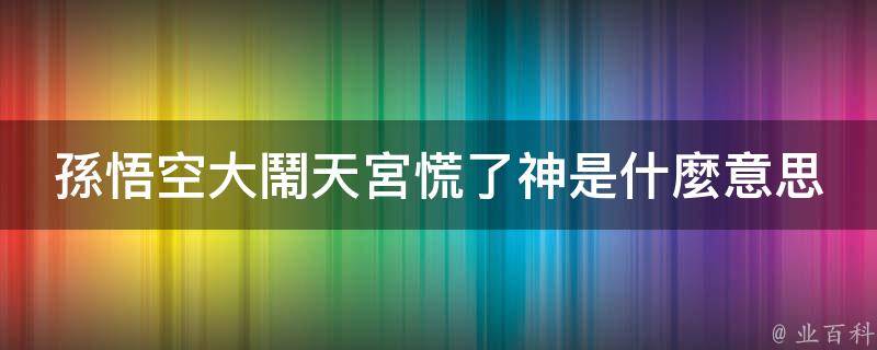 孫悟空大鬧天宮,慌了神的意思:歇後語通常是諧音或者意思雙關;原是指