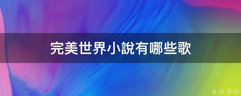 分別有以下三首歌:1,《亂古》:《完美世界》主題曲,作詞:繁煙;作曲