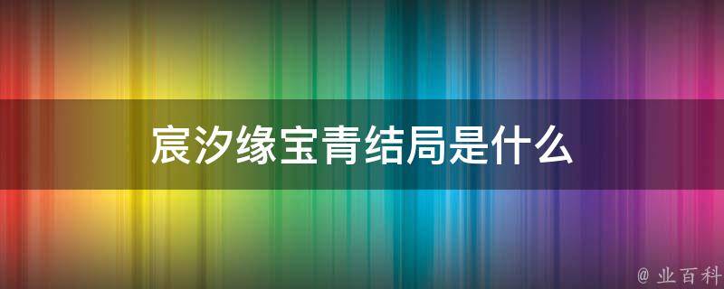 宸汐缘宝青结局是什么 知识科普君